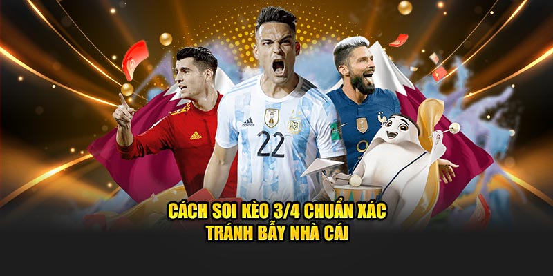 Cách soi kèo 3/4 chuẩn xác - Tránh bẫy nhà cái