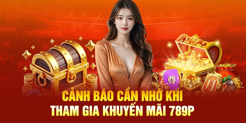 Cảnh báo cần nhớ khi tham gia khuyến mãi 789P