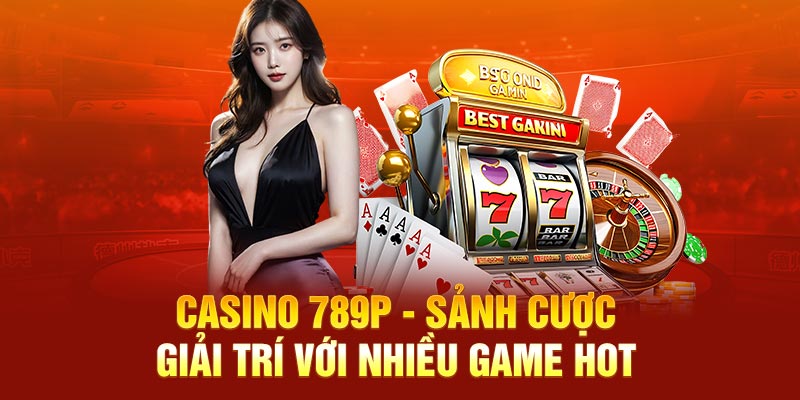 Casino 789p - Sảnh Cược Giải Trí Với Nhiều Game Hot