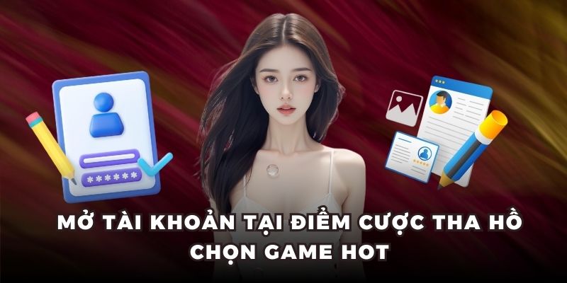 Mở tài khoản tại điểm cược tha hồ chọn game hot