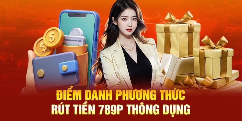 Điểm danh phương thức rút tiền 789P thông dụng