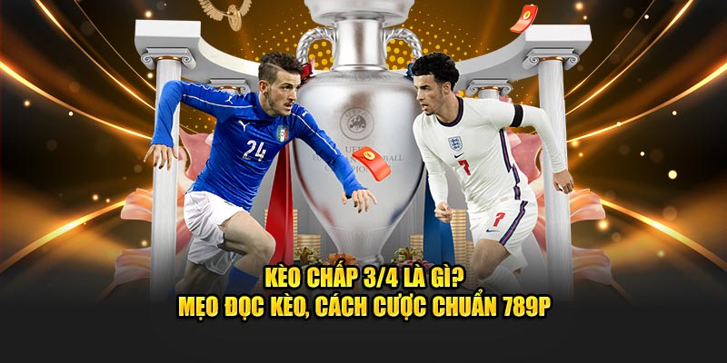 Kèo Chấp 3/4 Là Gì? Mẹo Đọc Kèo, Cách Cược Chuẩn 789P