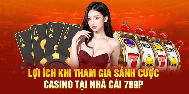 Lợi ích khi tham gia sảnh cược casino tại nhà cái 789P