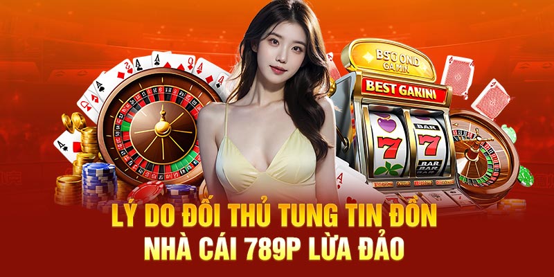 Lý do đối thủ tung tin đồn nhà cái 789P lừa đảo