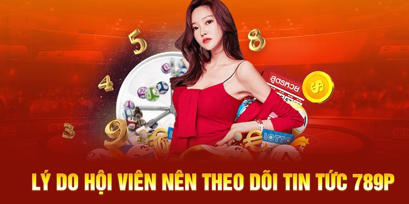 Lý do hội viên nên theo dõi tin tức 789P