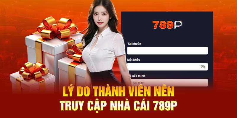 Lý do thành viên nên truy cập nhà cái 789P