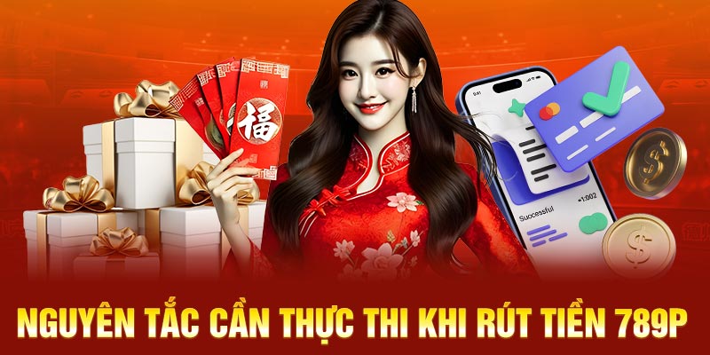 Nguyên tắc cần thực thi khi rút tiền 789P