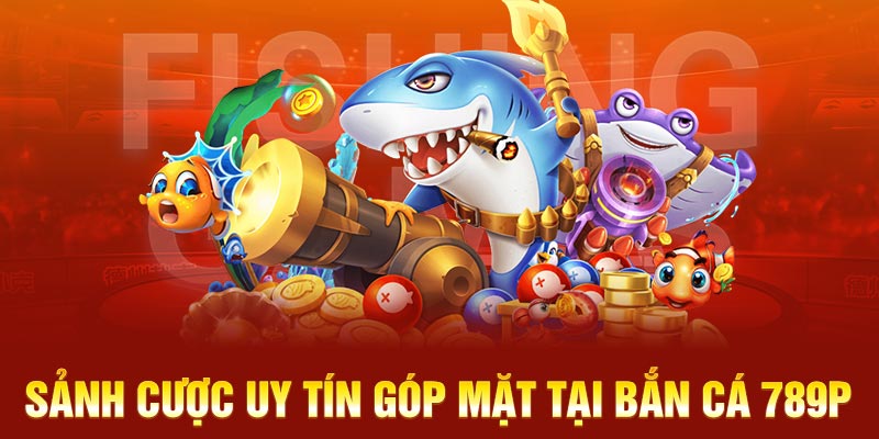 Sảnh cược uy tín góp mặt tại bắn cá 789P