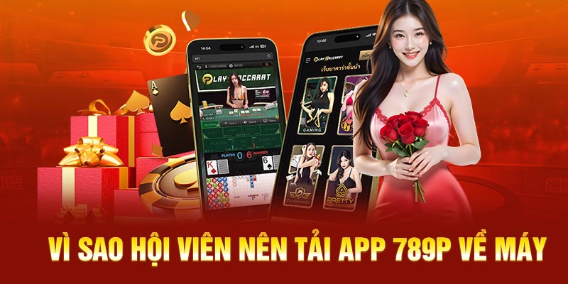 Vì sao hội viên nên tải app 789P về máy